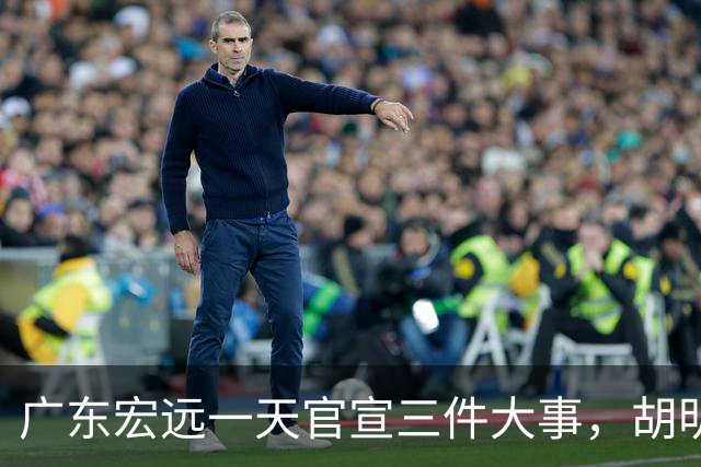 广东宏远一天官宣三件大事，胡明轩继续当队长，弗格阿祖布克首秀时间定了