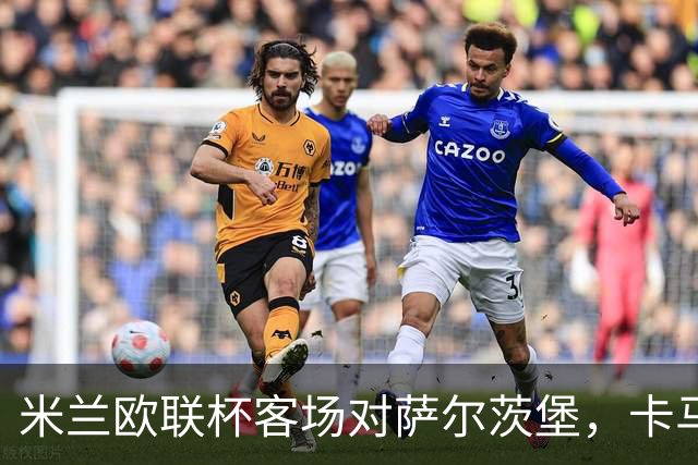 米兰欧联杯客场对萨尔茨堡，卡马尔达首次首发